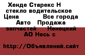 Хенде Старекс Н1 1999 стекло водительское › Цена ­ 2 500 - Все города Авто » Продажа запчастей   . Ненецкий АО,Несь с.